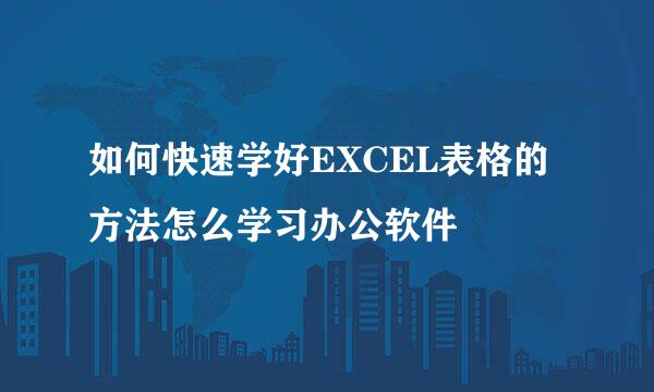 如何快速学好EXCEL表格的方法怎么学习办公软件