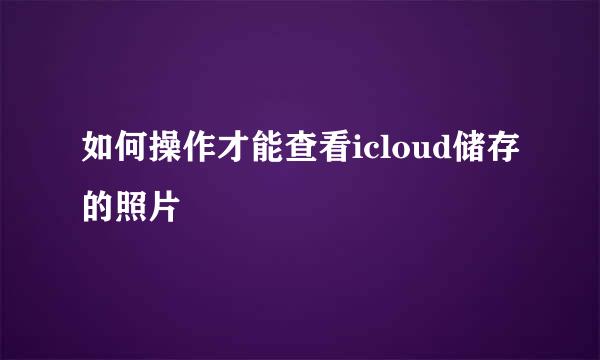 如何操作才能查看icloud储存的照片