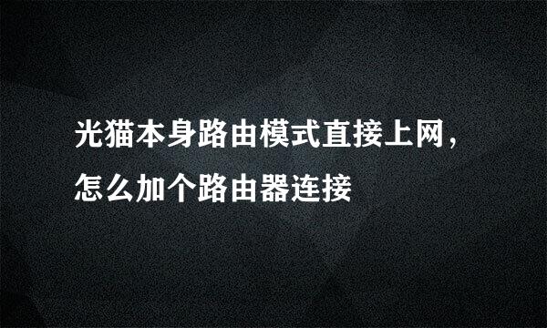 光猫本身路由模式直接上网，怎么加个路由器连接