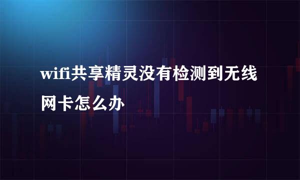 wifi共享精灵没有检测到无线网卡怎么办