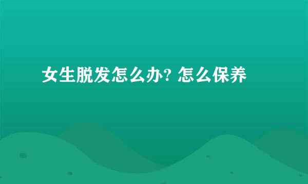 女生脱发怎么办? 怎么保养
