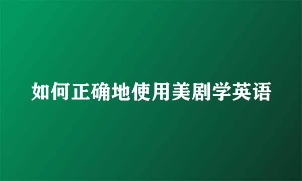 如何正确地使用美剧学英语