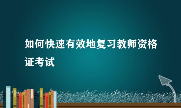 如何快速有效地复习教师资格证考试