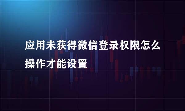 应用未获得微信登录权限怎么操作才能设置