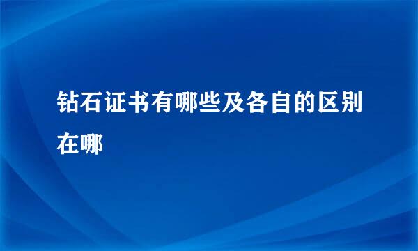 钻石证书有哪些及各自的区别在哪
