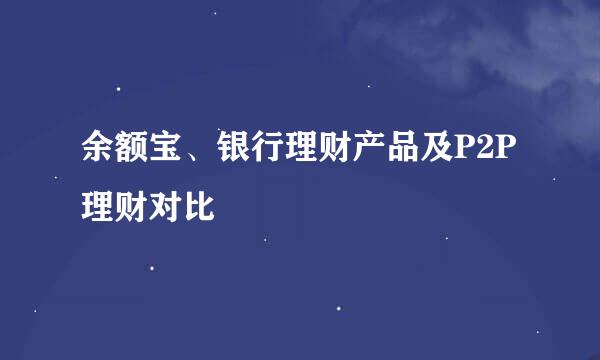 余额宝、银行理财产品及P2P理财对比