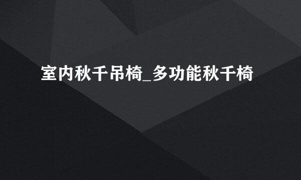 室内秋千吊椅_多功能秋千椅