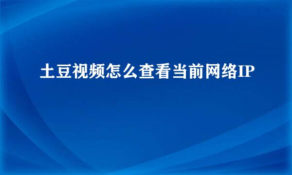 土豆视频怎么查看当前网络IP