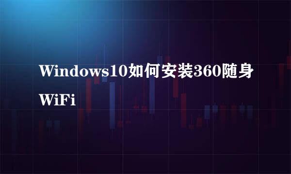 Windows10如何安装360随身WiFi