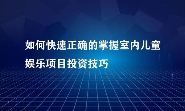 如何快速正确的掌握室内儿童娱乐项目投资技巧
