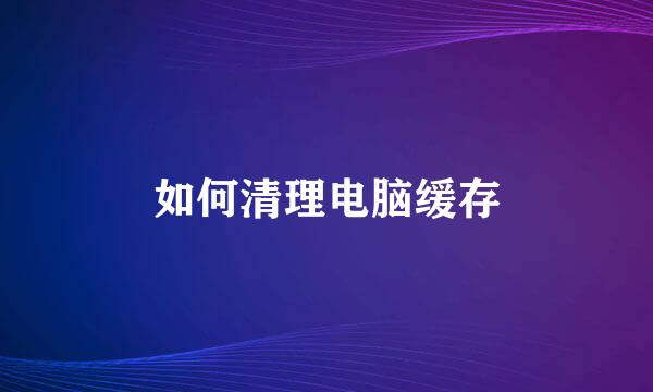 如何清理电脑缓存