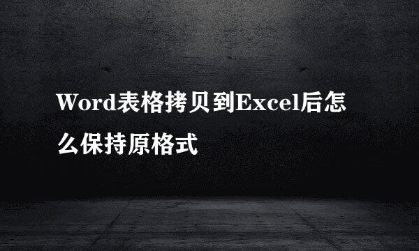 Word表格拷贝到Excel后怎么保持原格式