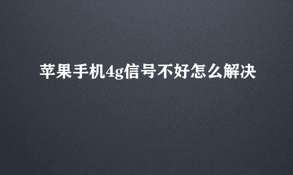 苹果手机4g信号不好怎么解决