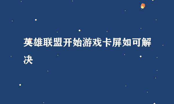 英雄联盟开始游戏卡屏如可解决