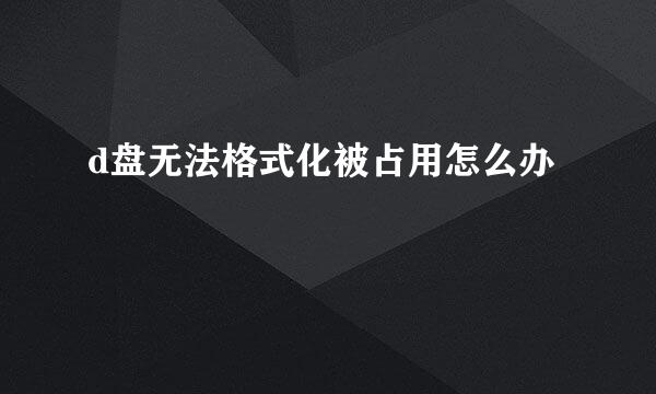 d盘无法格式化被占用怎么办