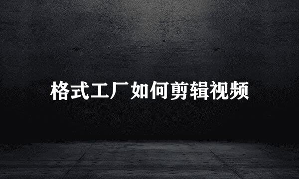 格式工厂如何剪辑视频