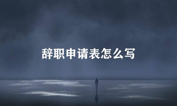 辞职申请表怎么写