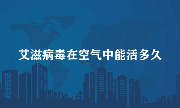 艾滋病毒在空气中能活多久