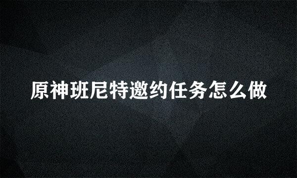 原神班尼特邀约任务怎么做