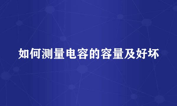 如何测量电容的容量及好坏