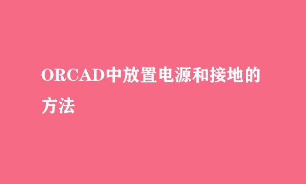 ORCAD中放置电源和接地的方法