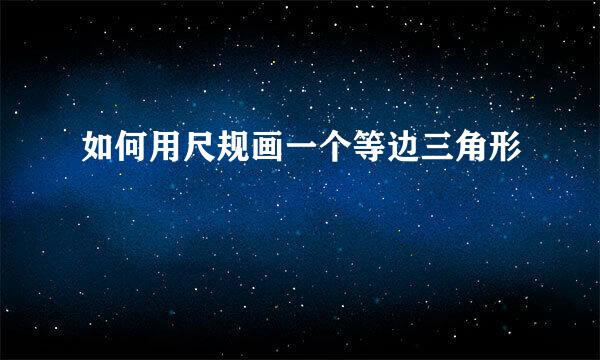 如何用尺规画一个等边三角形