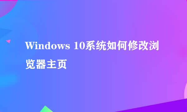 Windows 10系统如何修改浏览器主页