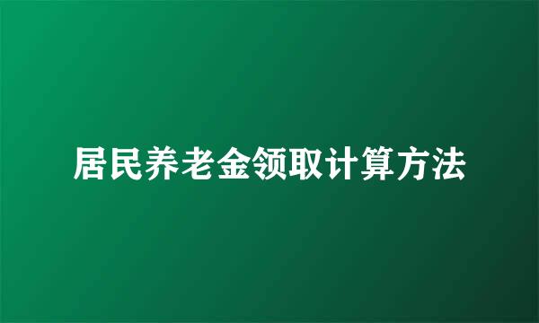 居民养老金领取计算方法
