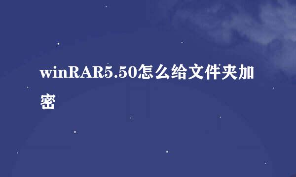 winRAR5.50怎么给文件夹加密