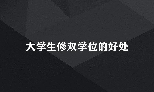 大学生修双学位的好处