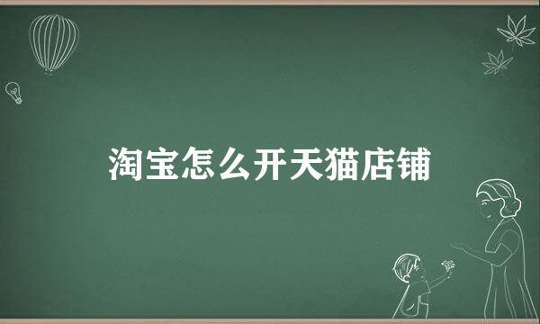 淘宝怎么开天猫店铺