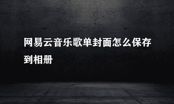 网易云音乐歌单封面怎么保存到相册