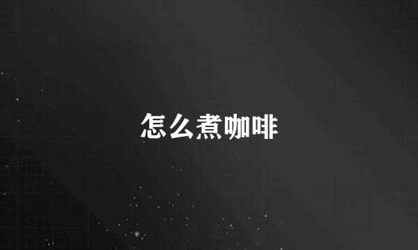 怎么煮咖啡