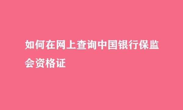 如何在网上查询中国银行保监会资格证