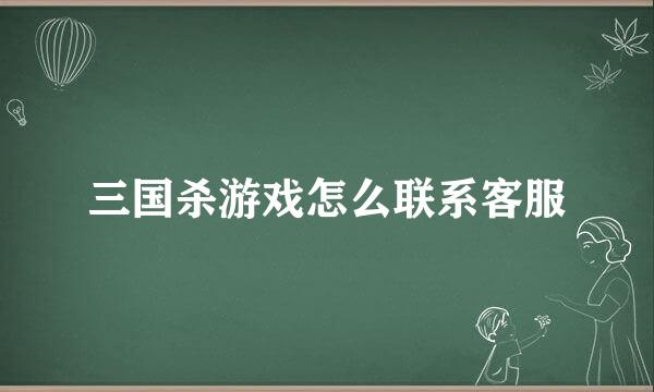 三国杀游戏怎么联系客服