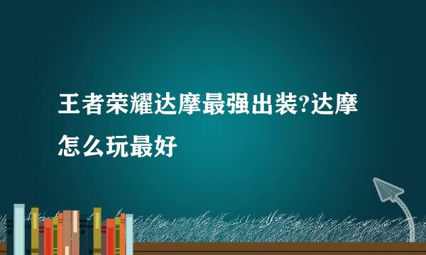 王者荣耀达摩最强出装?达摩怎么玩最好