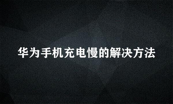 华为手机充电慢的解决方法