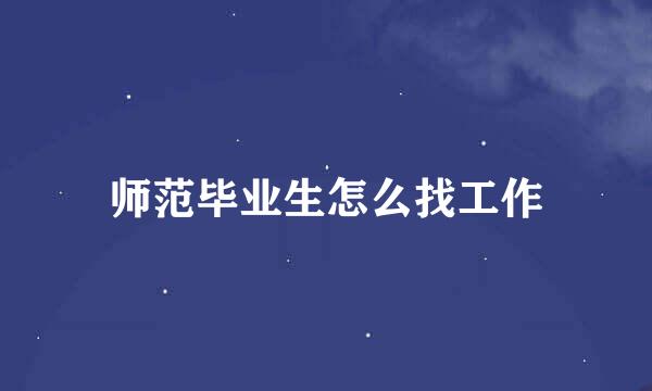 师范毕业生怎么找工作