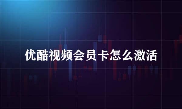 优酷视频会员卡怎么激活