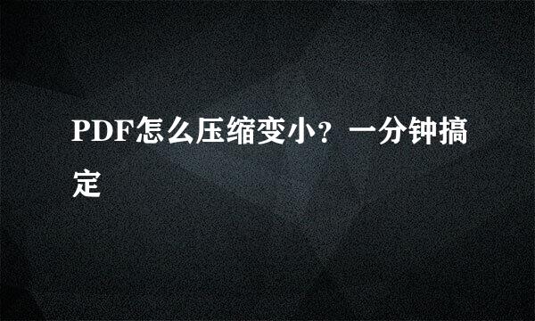 PDF怎么压缩变小？一分钟搞定