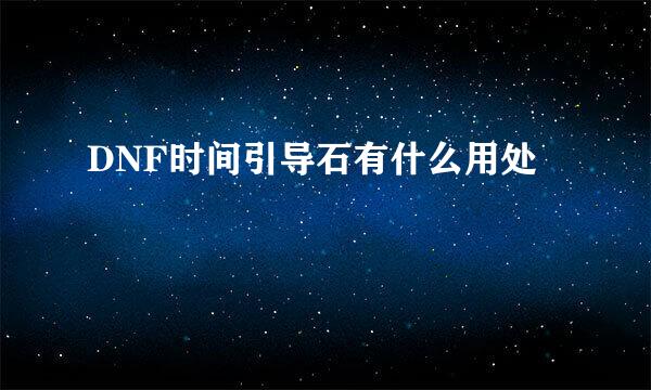 DNF时间引导石有什么用处