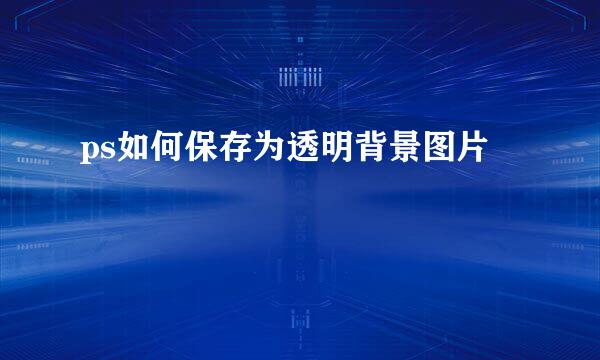 ps如何保存为透明背景图片