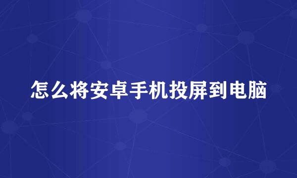 怎么将安卓手机投屏到电脑