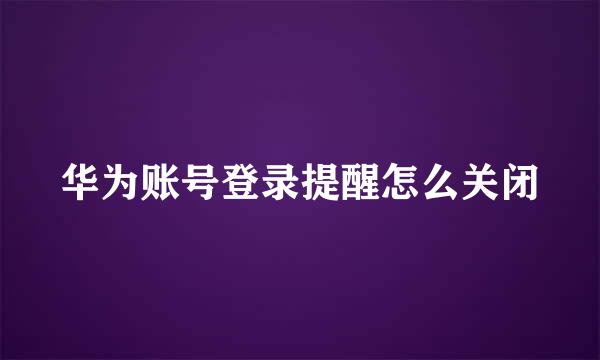 华为账号登录提醒怎么关闭
