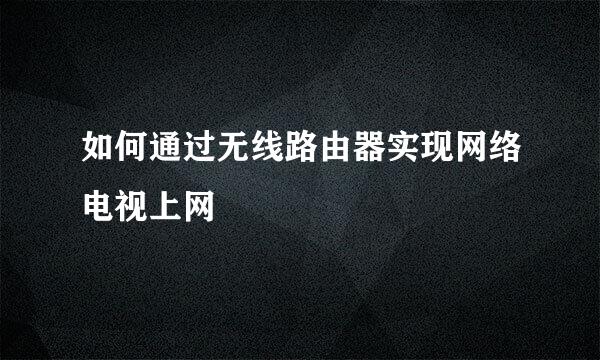 如何通过无线路由器实现网络电视上网