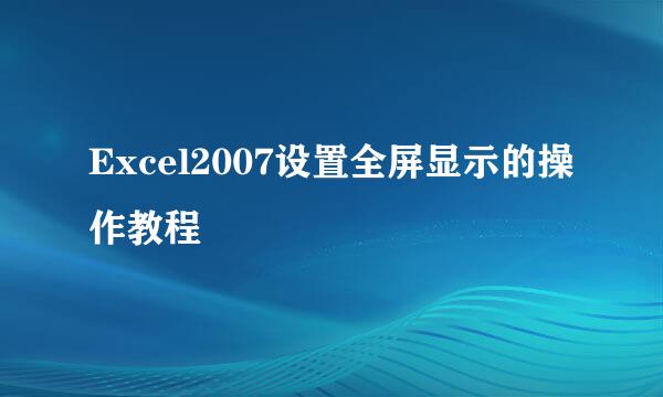 Excel2007设置全屏显示的操作教程