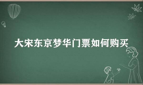 大宋东京梦华门票如何购买