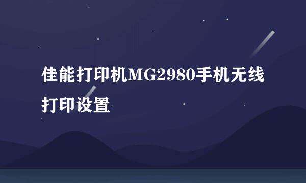 佳能打印机MG2980手机无线打印设置