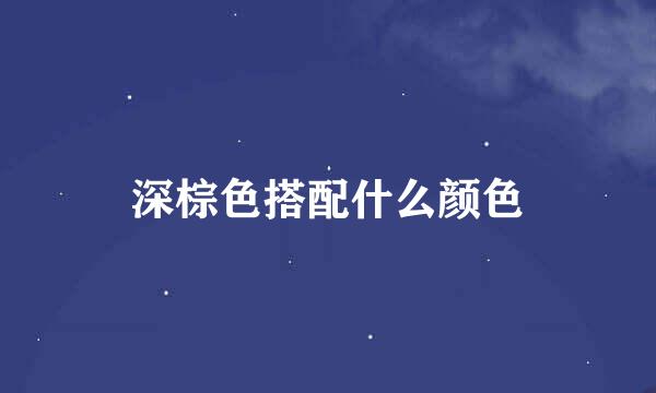深棕色搭配什么颜色