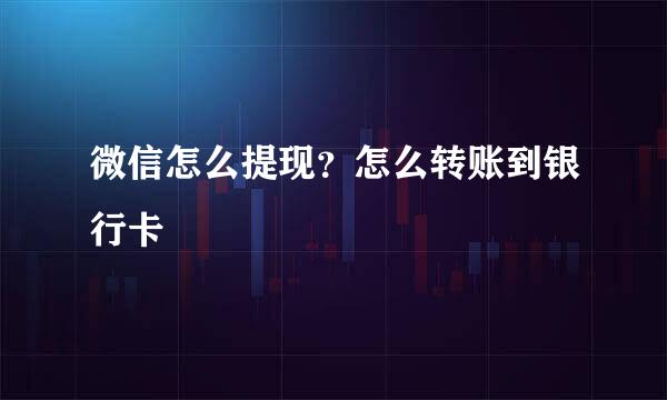 微信怎么提现？怎么转账到银行卡